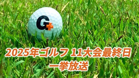 2025年ゴルフ 11大会最終日一挙放送