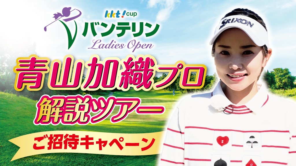 KKT杯バンテリンレディスオープン 青山加織プロ解説ツアーご招待キャンペーン
