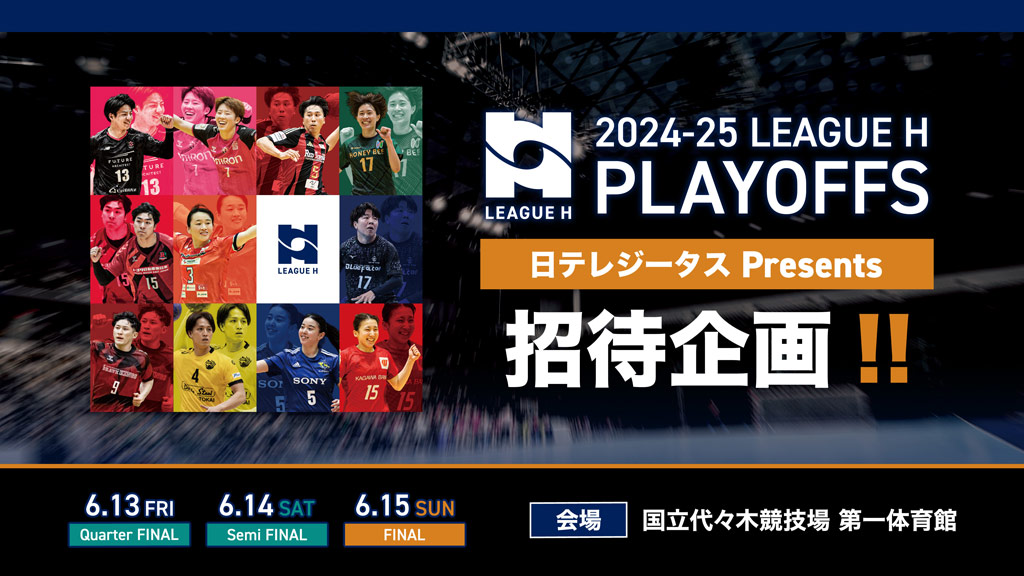 【日テレジータスPresents🎫招待企画！】2024-25 リーグＨ プレーオフ